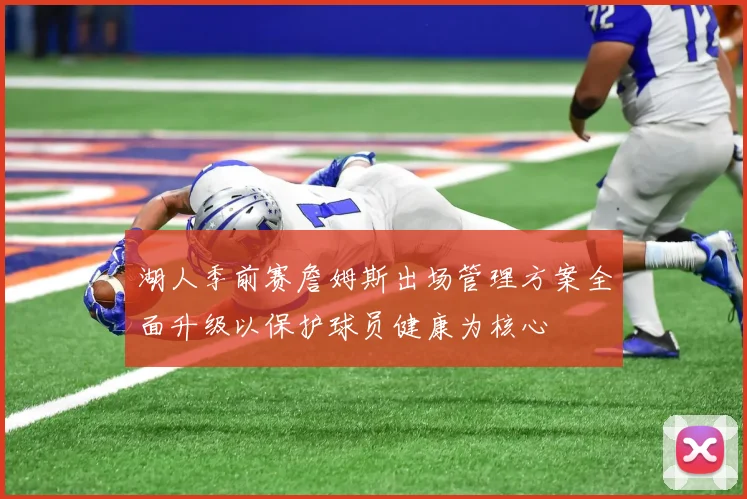 湖人季前赛詹姆斯出场管理方案全面升级以保护球员健康为核心