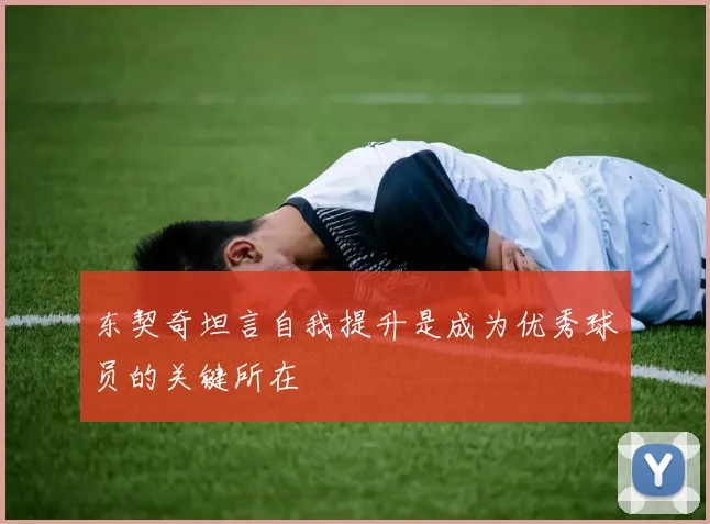 东契奇坦言自我提升是成为优秀球员的关键所在