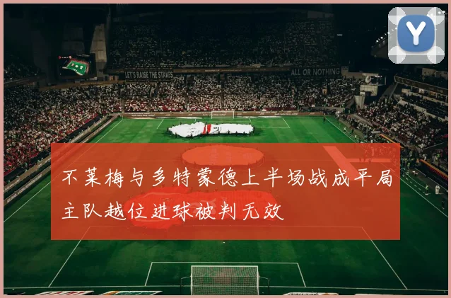 不莱梅与多特蒙德上半场战成平局主队越位进球被判无效