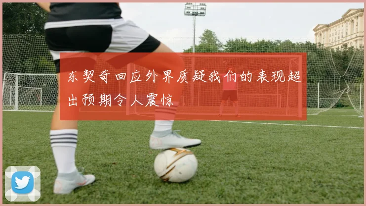 东契奇回应外界质疑我们的表现超出预期令人震惊
