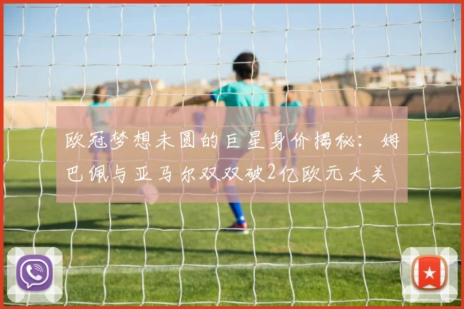 欧冠梦想未圆的巨星身价揭秘：姆巴佩与亚马尔双双破2亿欧元大关