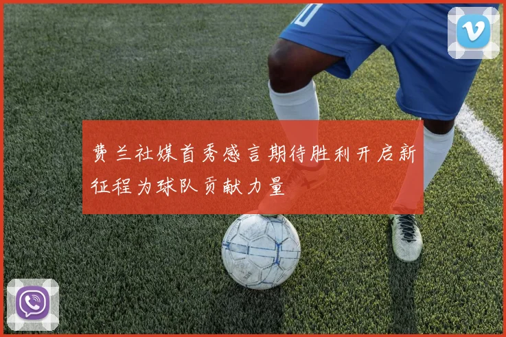 费兰社媒首秀感言期待胜利开启新征程为球队贡献力量