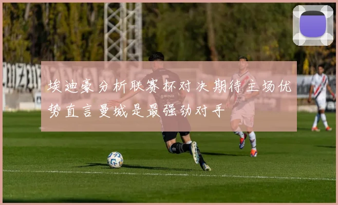 埃迪豪分析联赛杯对决期待主场优势直言曼城是最强劲对手
