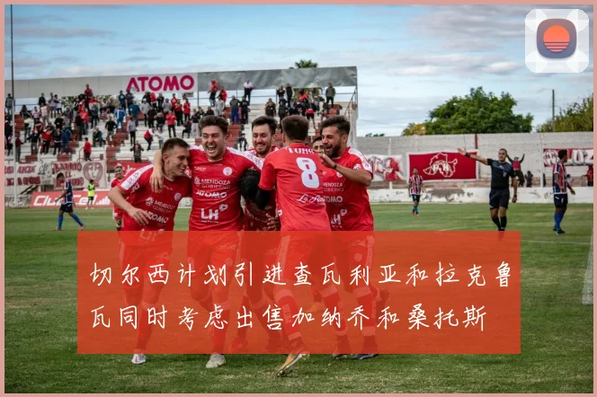 切尔西计划引进查瓦利亚和拉克鲁瓦同时考虑出售加纳乔和桑托斯