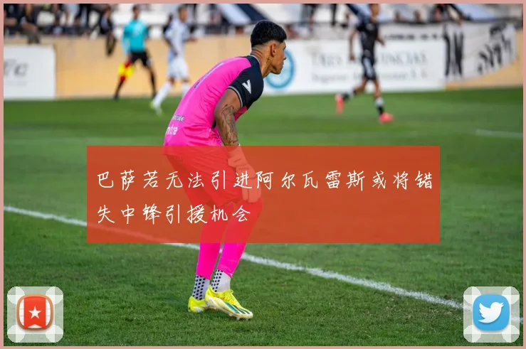 巴萨若无法引进阿尔瓦雷斯或将错失中锋引援机会