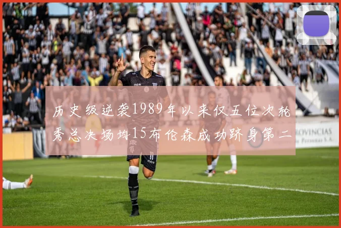 历史级逆袭1989年以来仅五位次轮秀总决场均15布伦森成功跻身第二位