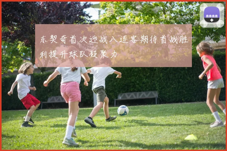 东契奇首次迎战八连客期待首战胜利提升球队凝聚力